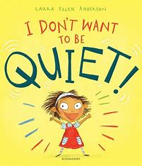 I Don't Want to be Quiet!